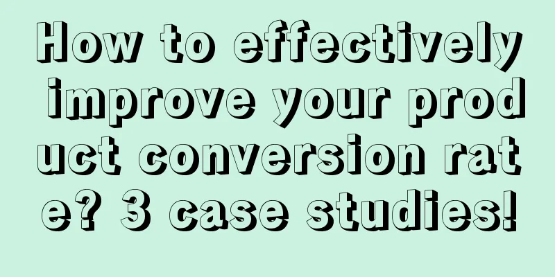 How to effectively improve your product conversion rate? 3 case studies!