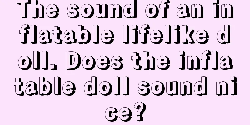 The sound of an inflatable lifelike doll. Does the inflatable doll sound nice?