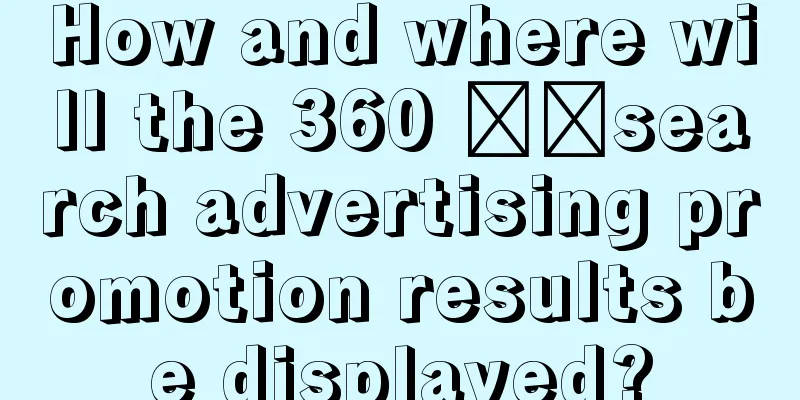 How and where will the 360 ​​search advertising promotion results be displayed?