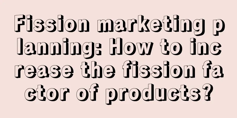 Fission marketing planning: How to increase the fission factor of products?