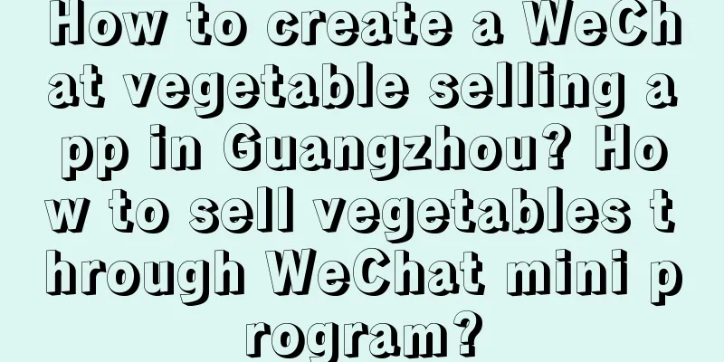 How to create a WeChat vegetable selling app in Guangzhou? How to sell vegetables through WeChat mini program?