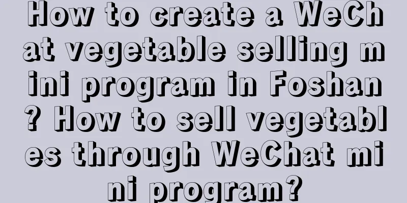 How to create a WeChat vegetable selling mini program in Foshan? How to sell vegetables through WeChat mini program?