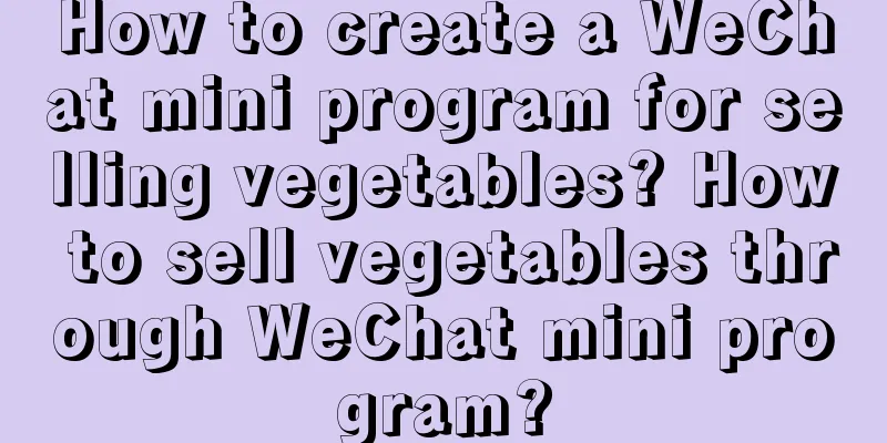 How to create a WeChat mini program for selling vegetables? How to sell vegetables through WeChat mini program?