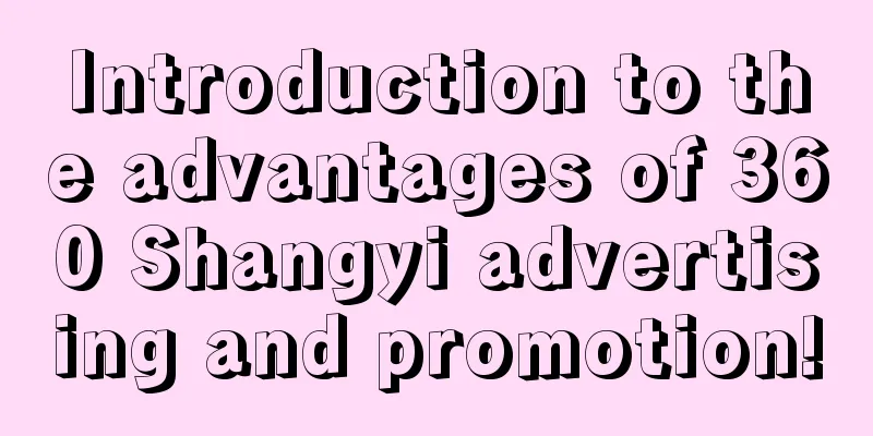 Introduction to the advantages of 360 Shangyi advertising and promotion!