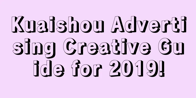 Kuaishou Advertising Creative Guide for 2019!