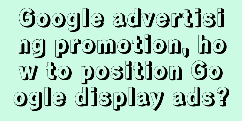 Google advertising promotion, how to position Google display ads?