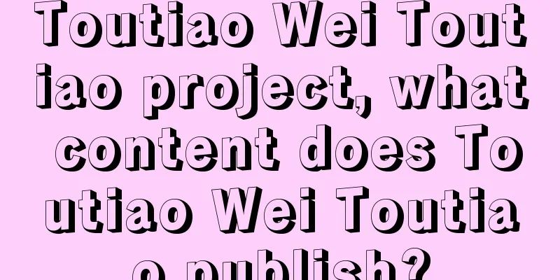 Toutiao Wei Toutiao project, what content does Toutiao Wei Toutiao publish?