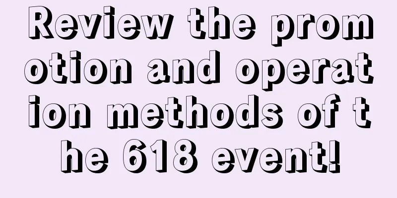 Review the promotion and operation methods of the 618 event!