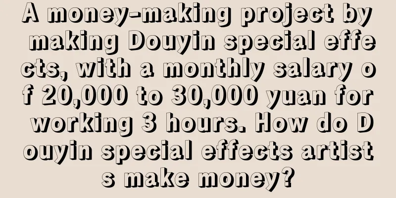 A money-making project by making Douyin special effects, with a monthly salary of 20,000 to 30,000 yuan for working 3 hours. How do Douyin special effects artists make money?