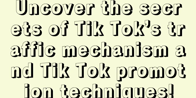 Uncover the secrets of Tik Tok’s traffic mechanism and Tik Tok promotion techniques!