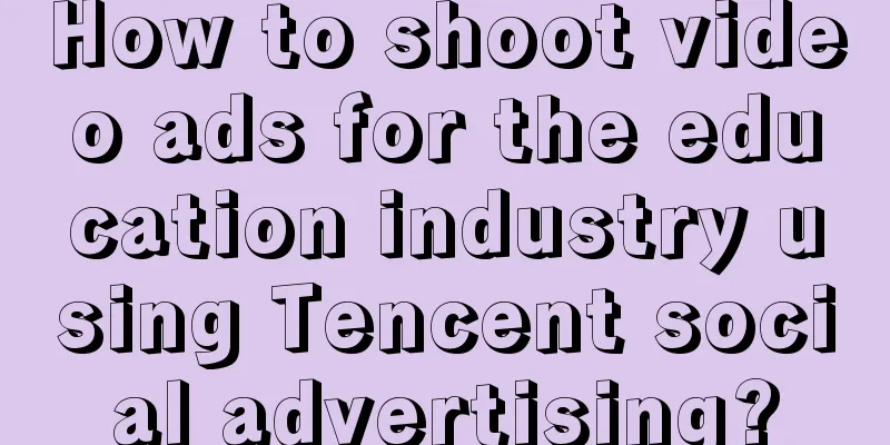 How to shoot video ads for the education industry using Tencent social advertising?