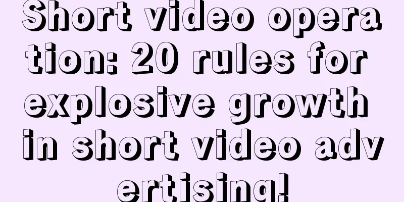 Short video operation: 20 rules for explosive growth in short video advertising!