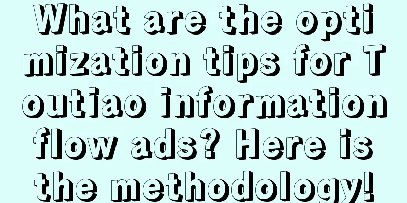 What are the optimization tips for Toutiao information flow ads? Here is the methodology!