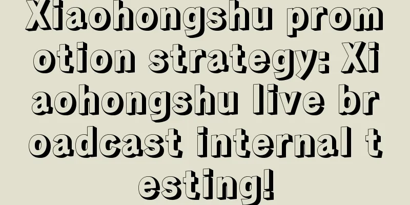 Xiaohongshu promotion strategy: Xiaohongshu live broadcast internal testing!