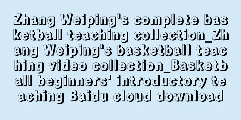 Zhang Weiping's complete basketball teaching collection_Zhang Weiping's basketball teaching video collection_Basketball beginners' introductory teaching Baidu cloud download