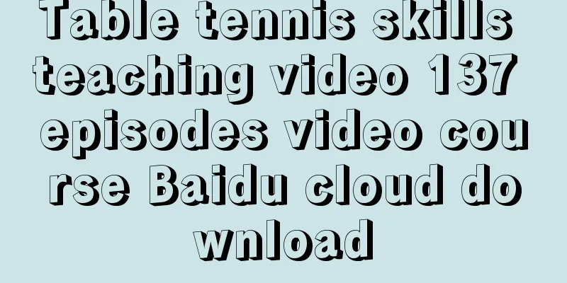 Table tennis skills teaching video 137 episodes video course Baidu cloud download