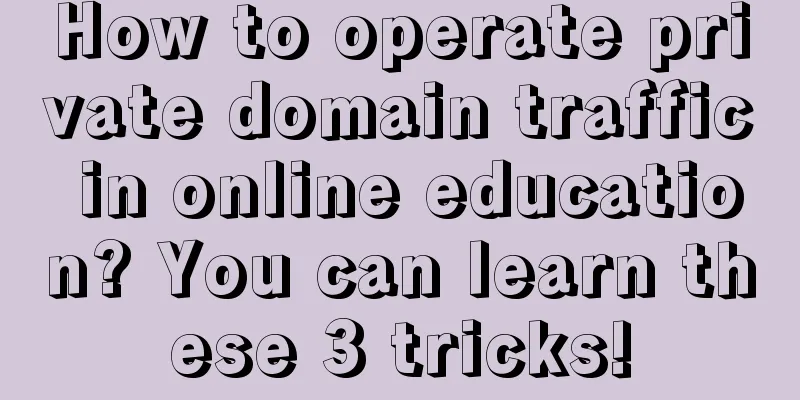 How to operate private domain traffic in online education? You can learn these 3 tricks!