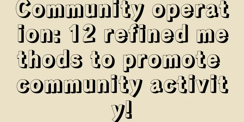 Community operation: 12 refined methods to promote community activity!