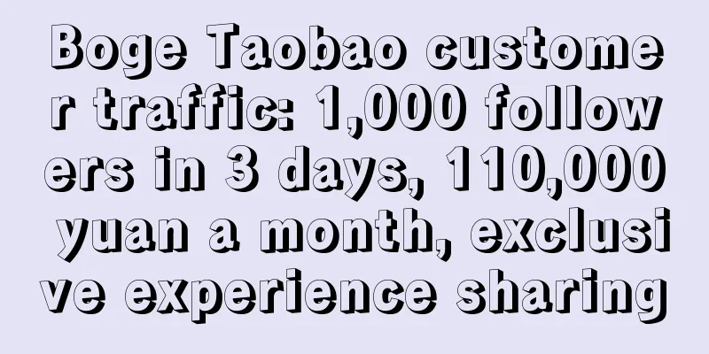 Boge Taobao customer traffic: 1,000 followers in 3 days, 110,000 yuan a month, exclusive experience sharing