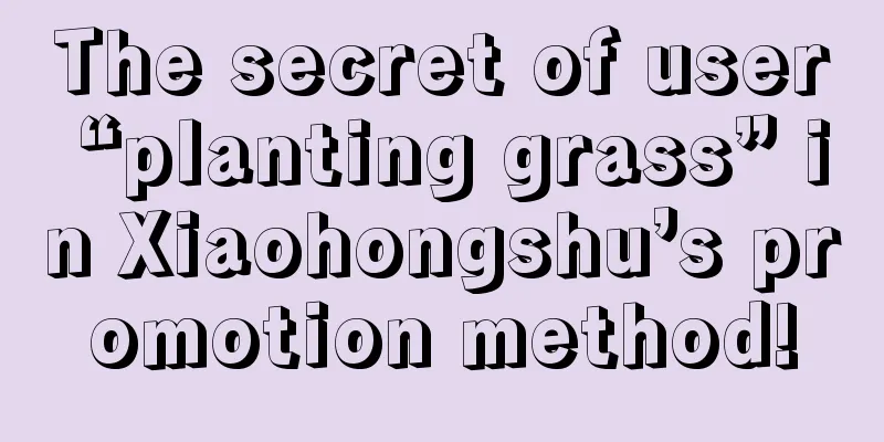 The secret of user “planting grass” in Xiaohongshu’s promotion method!