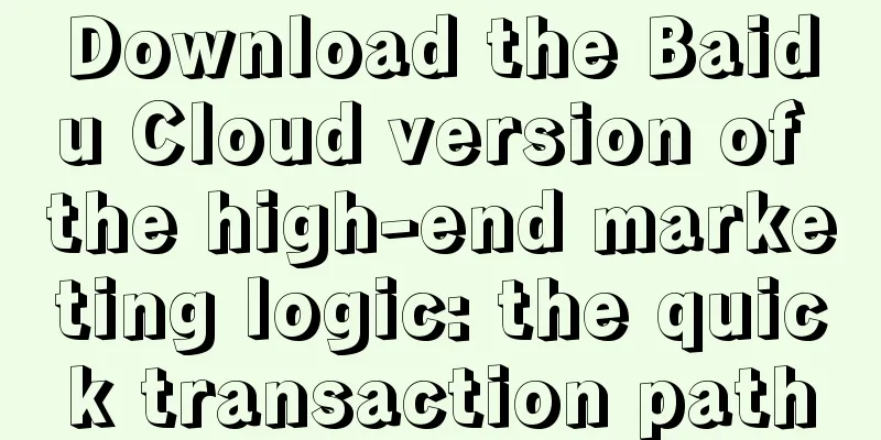 Download the Baidu Cloud version of the high-end marketing logic: the quick transaction path