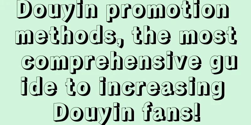 Douyin promotion methods, the most comprehensive guide to increasing Douyin fans!