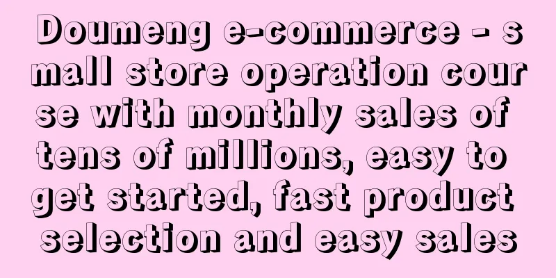 Doumeng e-commerce - small store operation course with monthly sales of tens of millions, easy to get started, fast product selection and easy sales