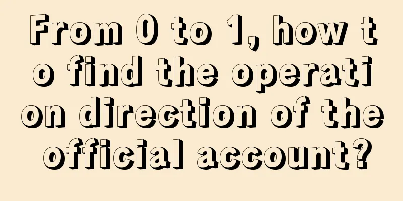 From 0 to 1, how to find the operation direction of the official account?