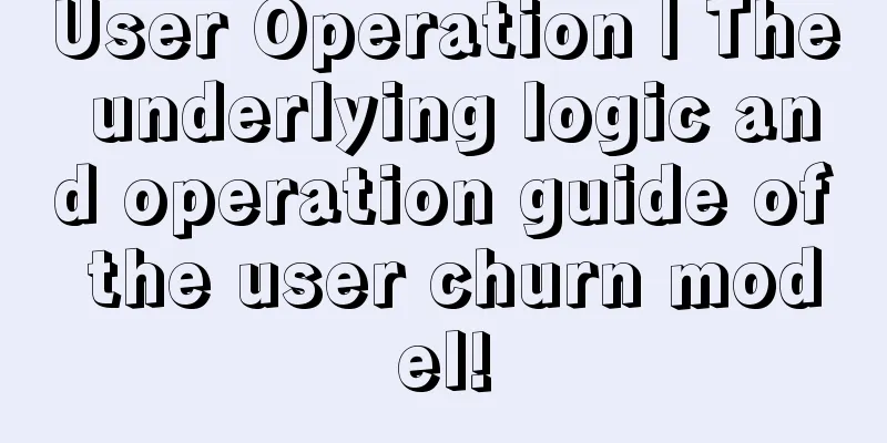 User Operation | The underlying logic and operation guide of the user churn model!