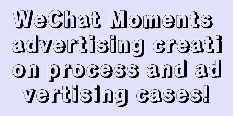 WeChat Moments advertising creation process and advertising cases!