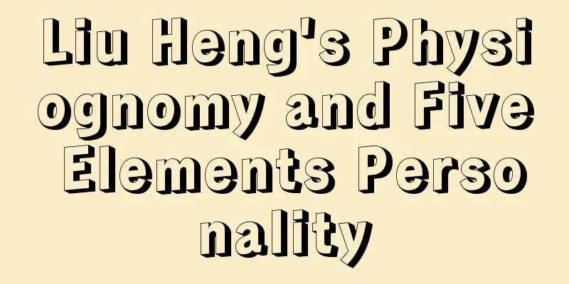 Liu Heng's Physiognomy and Five Elements Personality