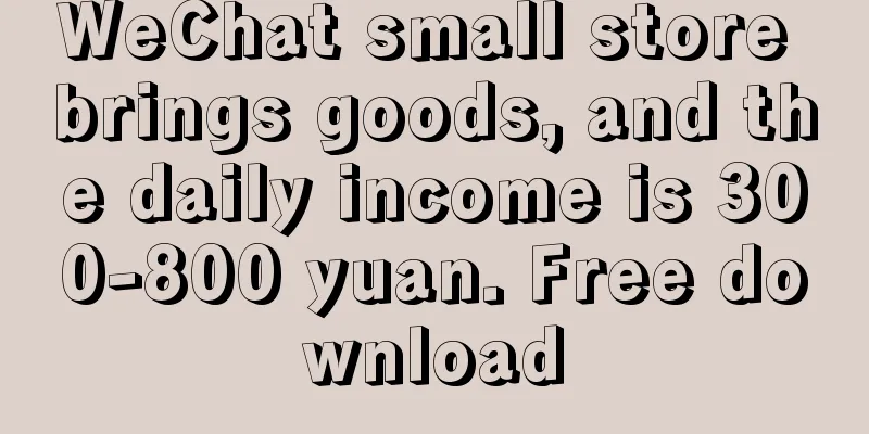 WeChat small store brings goods, and the daily income is 300-800 yuan. Free download