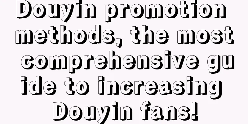 Douyin promotion methods, the most comprehensive guide to increasing Douyin fans!