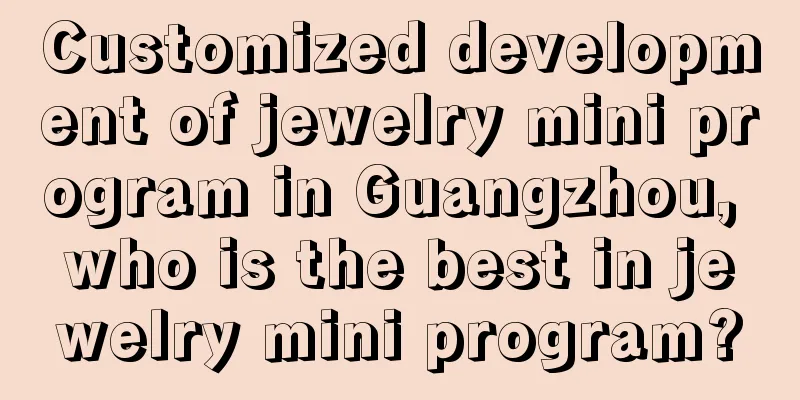 Customized development of jewelry mini program in Guangzhou, who is the best in jewelry mini program?