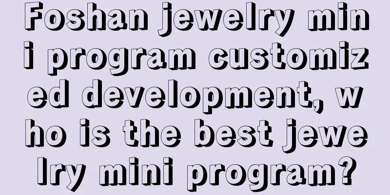 Foshan jewelry mini program customized development, who is the best jewelry mini program?