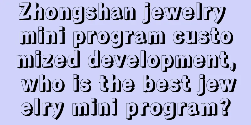 Zhongshan jewelry mini program customized development, who is the best jewelry mini program?