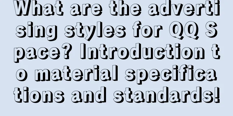 What are the advertising styles for QQ Space? Introduction to material specifications and standards!