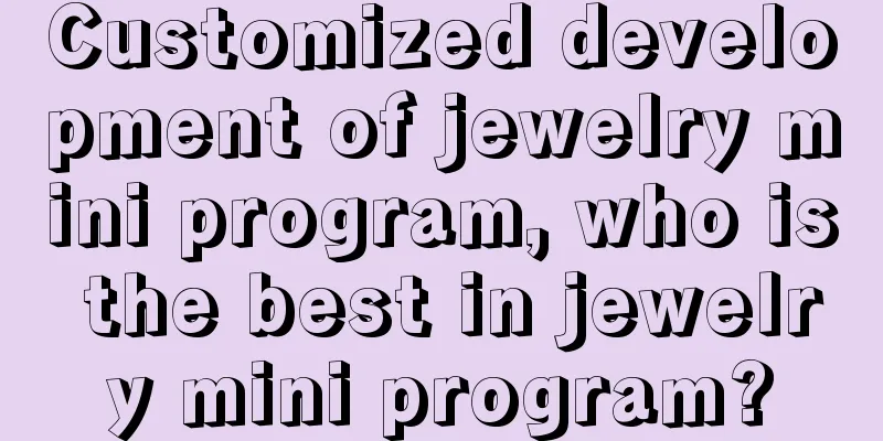 Customized development of jewelry mini program, who is the best in jewelry mini program?