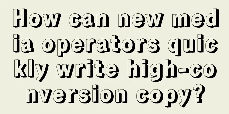 How can new media operators quickly write high-conversion copy?