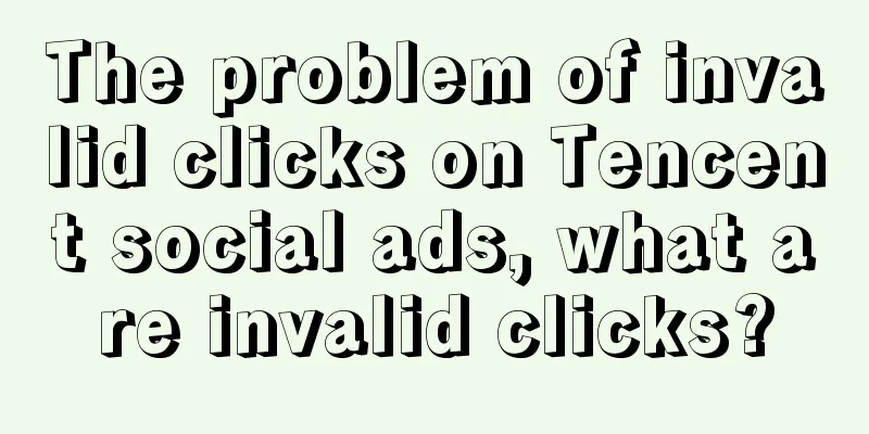 The problem of invalid clicks on Tencent social ads, what are invalid clicks?