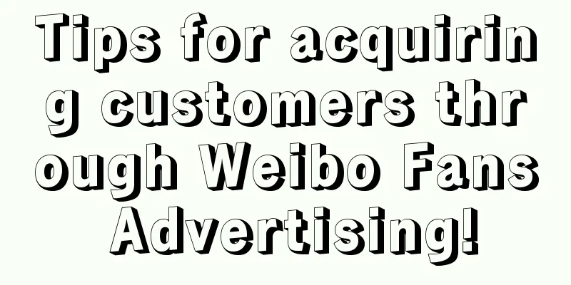 Tips for acquiring customers through Weibo Fans Advertising!