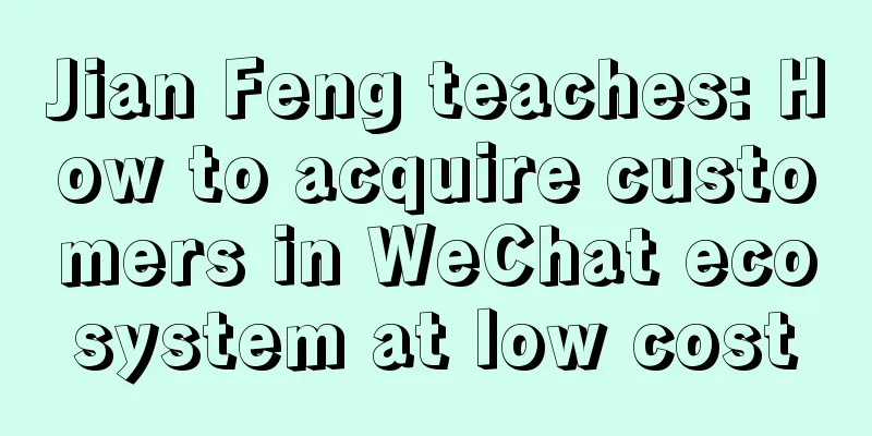 Jian Feng teaches: How to acquire customers in WeChat ecosystem at low cost