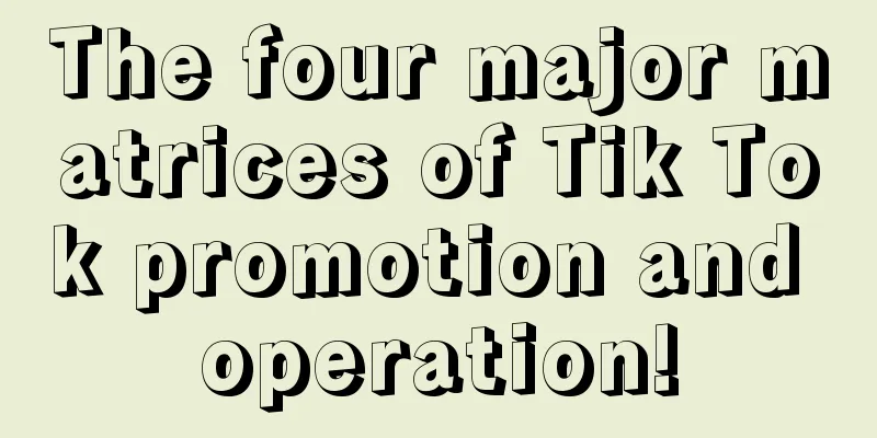 The four major matrices of Tik Tok promotion and operation!