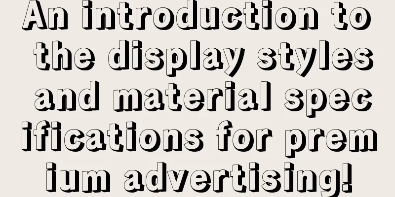 An introduction to the display styles and material specifications for premium advertising!