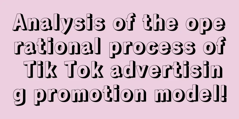 Analysis of the operational process of Tik Tok advertising promotion model!