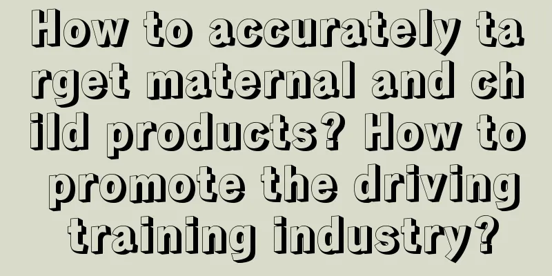 How to accurately target maternal and child products? How to promote the driving training industry?