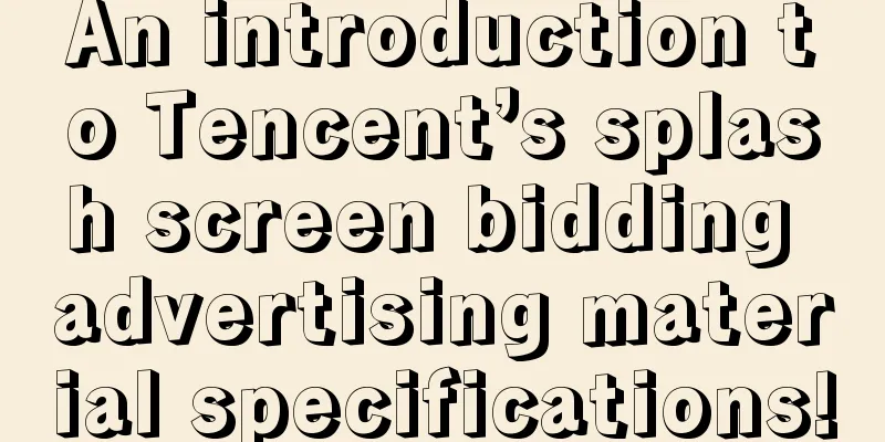 An introduction to Tencent’s splash screen bidding advertising material specifications!