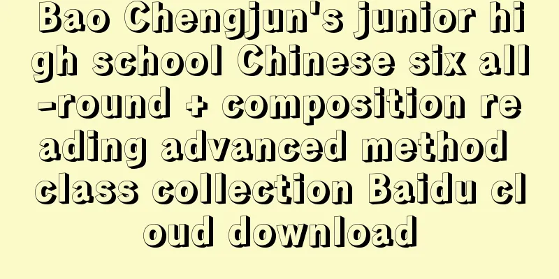 Bao Chengjun's junior high school Chinese six all-round + composition reading advanced method class collection Baidu cloud download