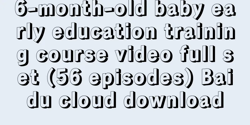 6-month-old baby early education training course video full set (56 episodes) Baidu cloud download