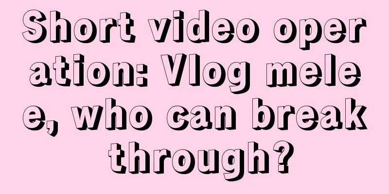 Short video operation: Vlog melee, who can break through?